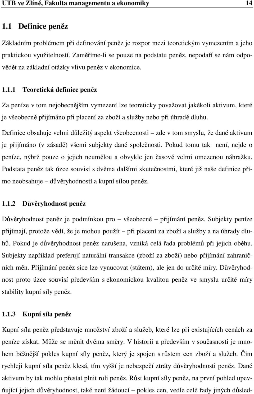 1.1 Teoretická definice peněz Za peníze v tom nejobecnějším vymezení lze teoreticky považovat jakékoli aktivum, které je všeobecně přijímáno při placení za zboží a služby nebo při úhradě dluhu.