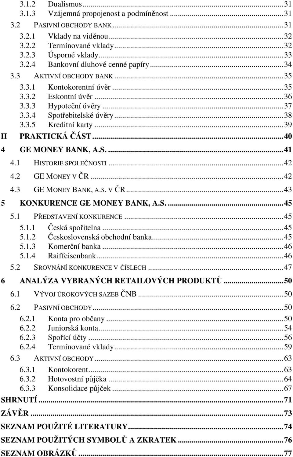 ..40 4 GE MONEY BANK, A.S....41 4.1 HISTORIE SPOLEČNOSTI...42 4.2 GE MONEY V ČR...42 4.3 GE MONEY BANK, A.S. V ČR...43 5 KONKURENCE GE MONEY BANK, A.S....45 5.1 PŘEDSTAVENÍ KONKURENCE...45 5.1.1 Česká spořitelna.