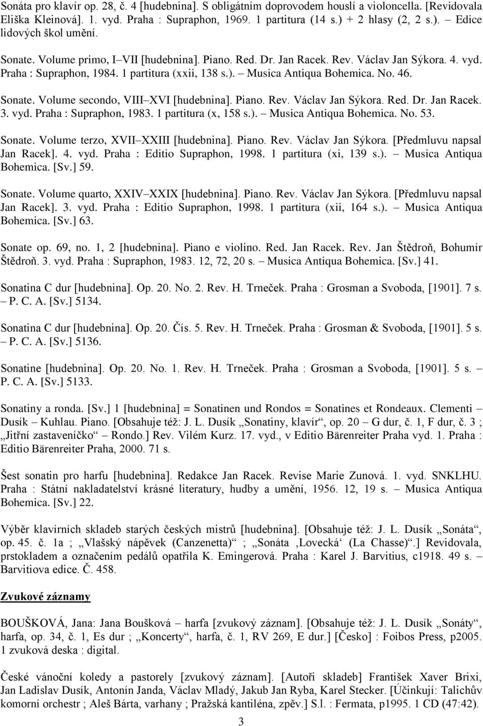 Volume secondo, VIII XVI [hudebnina]. Piano. Rev. Václav Jan Sýkora. Red. Dr. Jan Racek. 3. vyd. Praha : Supraphon, 1983. 1 partitura (x, 158 s.). Musica Antiqua Bohemica. No. 53. Sonate.