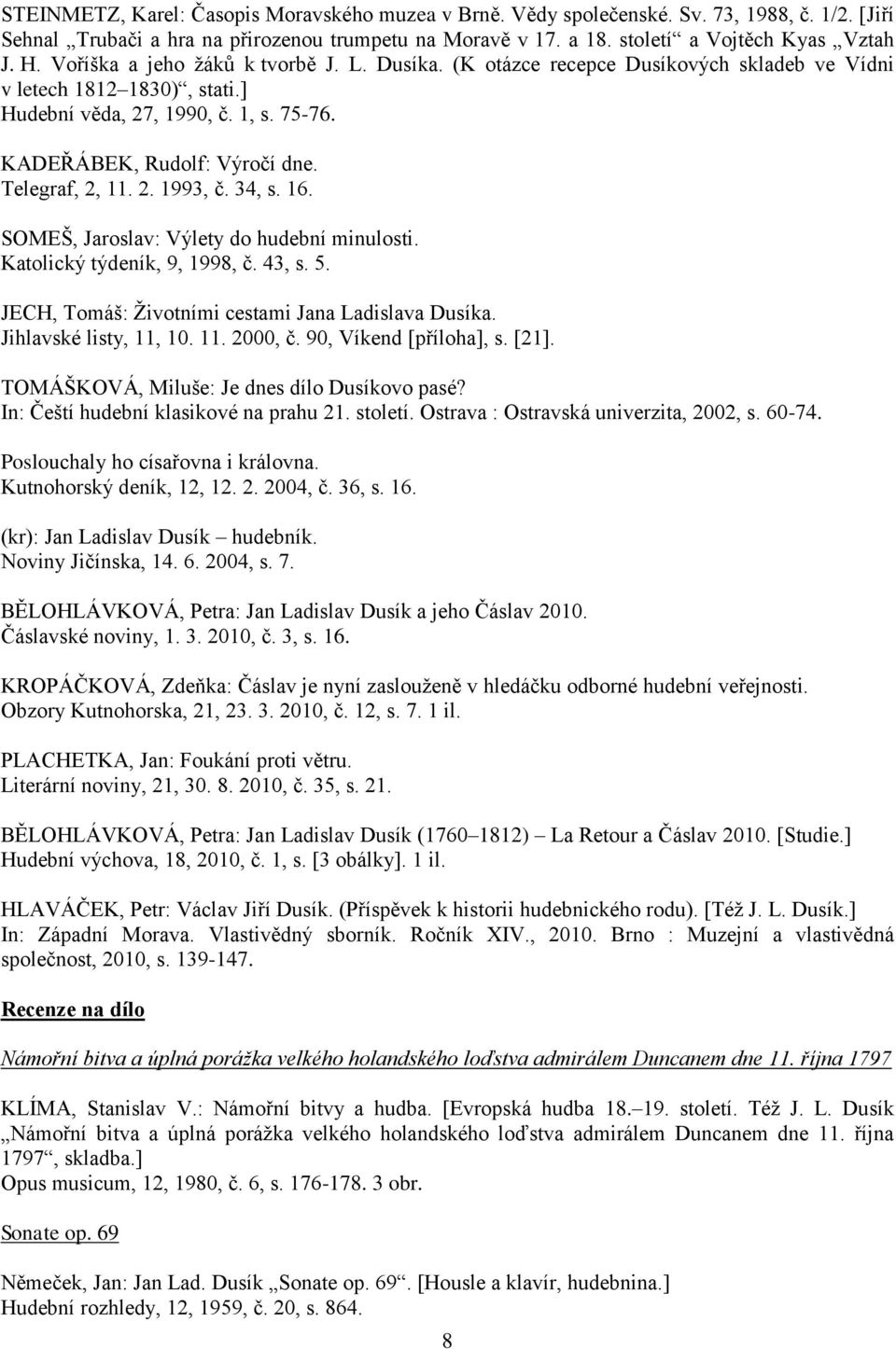 Telegraf, 2, 11. 2. 1993, č. 34, s. 16. SOMEŠ, Jaroslav: Výlety do hudební minulosti. Katolický týdeník, 9, 1998, č. 43, s. 5. JECH, Tomáš: Životními cestami Jana Ladislava Dusíka.