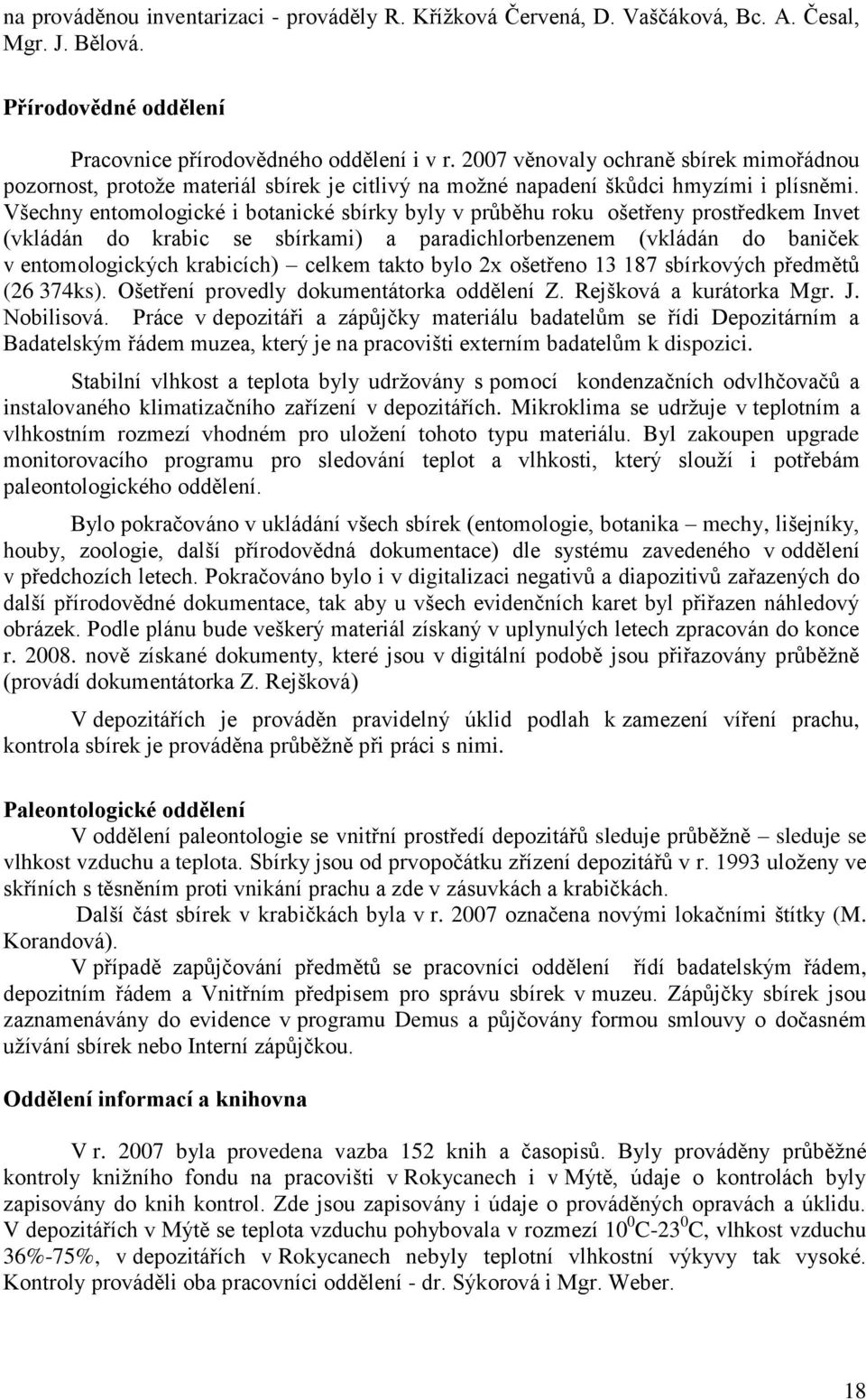 Všechny entomologické i botanické sbírky byly v průběhu roku ošetřeny prostředkem Invet (vkládán do krabic se sbírkami) a paradichlorbenzenem (vkládán do baniček v entomologických krabicích) celkem