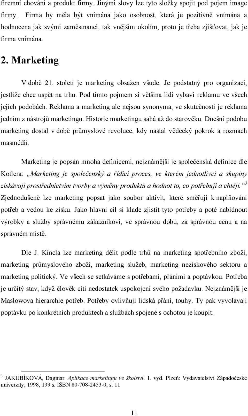 století je marketing obsažen všude. Je podstatný pro organizaci, jestliže chce uspět na trhu. Pod tímto pojmem si většina lidí vybaví reklamu ve všech jejích podobách.