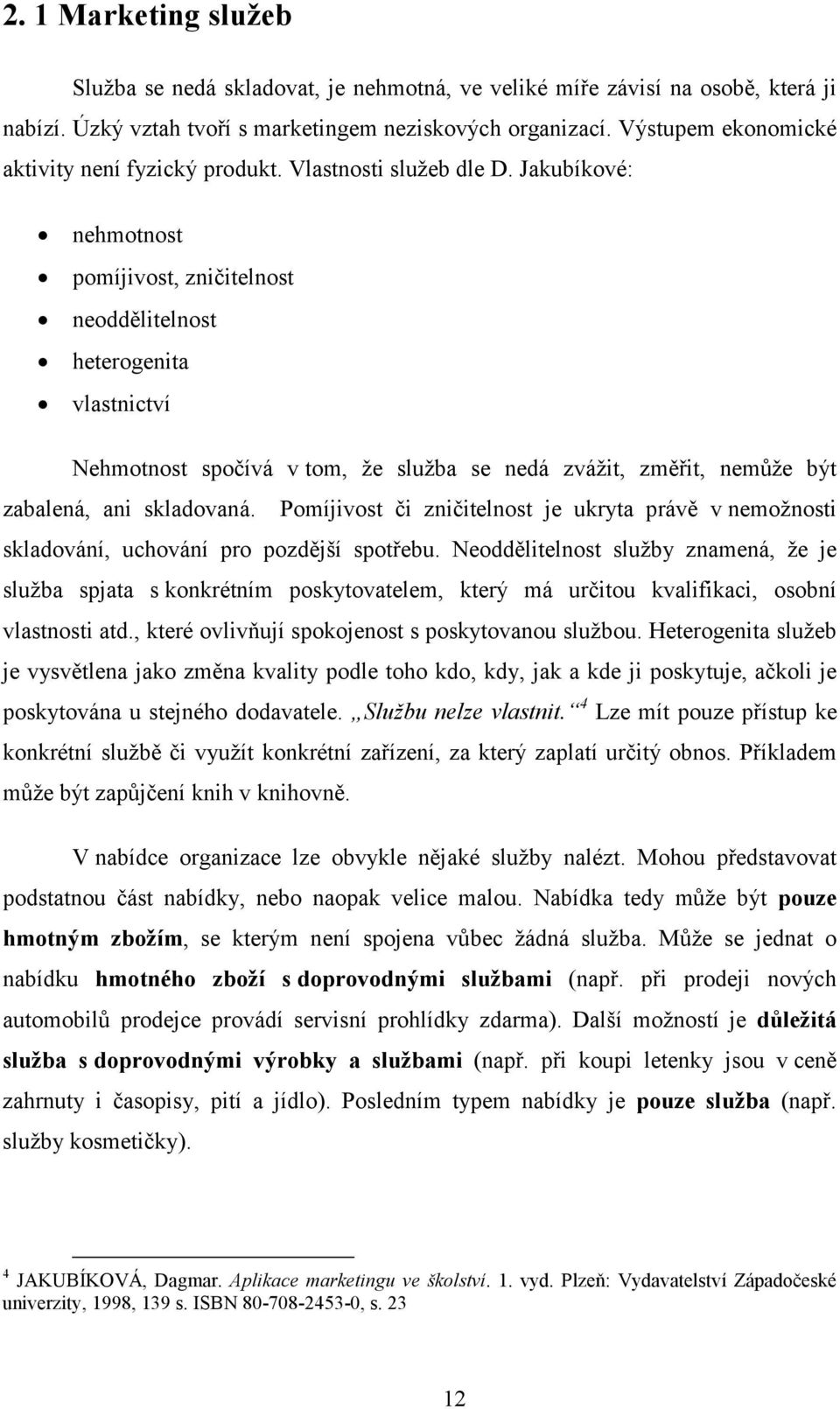 Jakubíkové: nehmotnost pomíjivost, zničitelnost neoddělitelnost heterogenita vlastnictví Nehmotnost spočívá v tom, že služba se nedá zvážit, změřit, nemůže být zabalená, ani skladovaná.