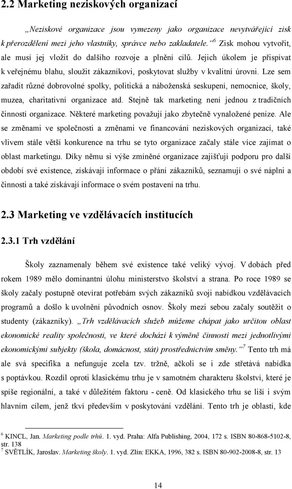 Lze sem zařadit různé dobrovolné spolky, politická a náboženská seskupení, nemocnice, školy, muzea, charitativní organizace atd. Stejně tak marketing není jednou z tradičních činností organizace.