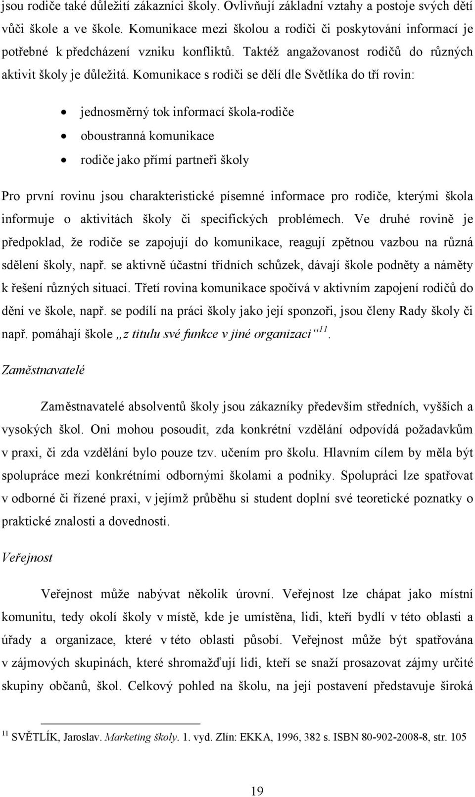 Komunikace s rodiči se dělí dle Světlíka do tří rovin: jednosměrný tok informací škola-rodiče oboustranná komunikace rodiče jako přímí partneři školy Pro první rovinu jsou charakteristické písemné