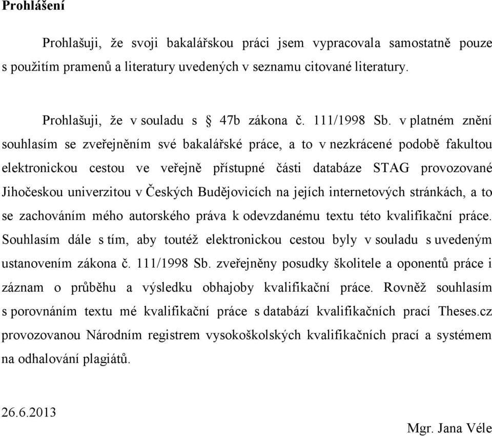 v platném znění souhlasím se zveřejněním své bakalářské práce, a to v nezkrácené podobě fakultou elektronickou cestou ve veřejně přístupné části databáze STAG provozované Jihočeskou univerzitou v