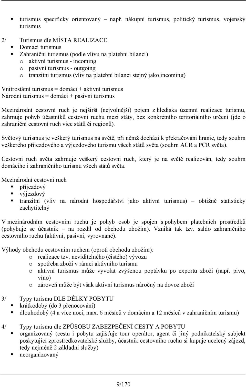 turismus - outgoing o tranzitní turismus (vliv na platební bilanci stejný jako incoming) Vnitrostátní turismus = domácí + aktivní turismus Národní turismus = domácí + pasivní turismus Mezinárodní