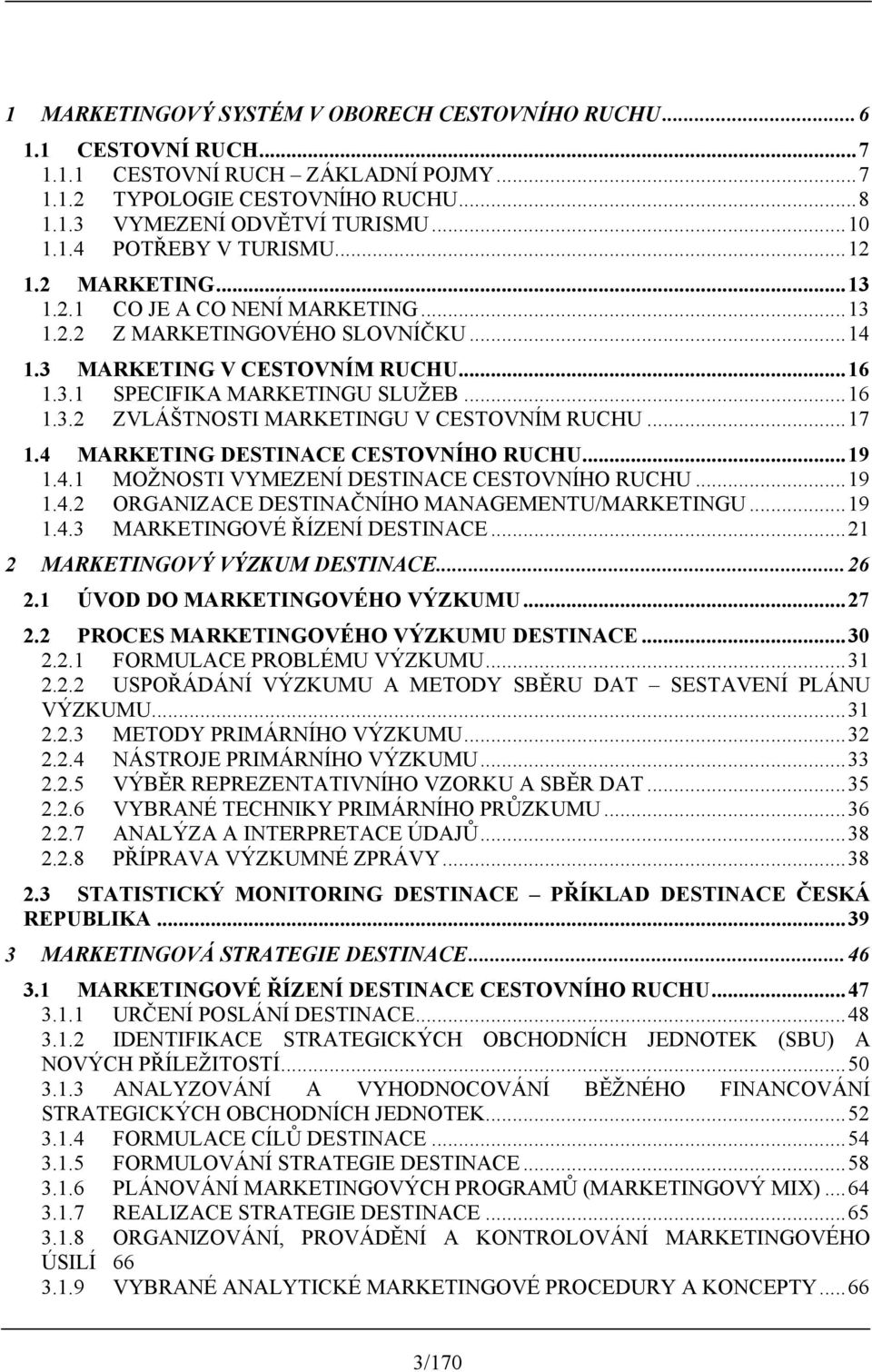 ..17 1.4 MARKETING DESTINACE CESTOVNÍHO RUCHU...19 1.4.1 MOŽNOSTI VYMEZENÍ DESTINACE CESTOVNÍHO RUCHU...19 1.4.2 ORGANIZACE DESTINAČNÍHO MANAGEMENTU/MARKETINGU...19 1.4.3 MARKETINGOVÉ ŘÍZENÍ DESTINACE.