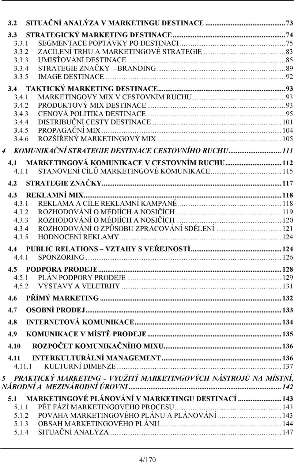 ..95 3.4.4 DISTRIBUČNÍ CESTY DESTINACE...101 3.4.5 PROPAGAČNÍ MIX...104 3.4.6 ROZŠÍŘENÝ MARKETINGOVÝ MIX...105 4 KOMUNIKAČNÍ STRATEGIE DESTINACE CESTOVNÍHO RUCHU...111 4.