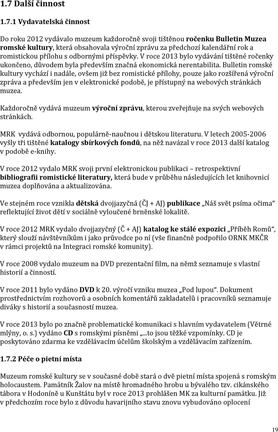 Bulletin romské kultury vychází i nadále, ovšem již bez romistické přílohy, pouze jako rozšířená výroční zpráva a především jen v elektronické podobě, je přístupný na webových stránkách muzea.