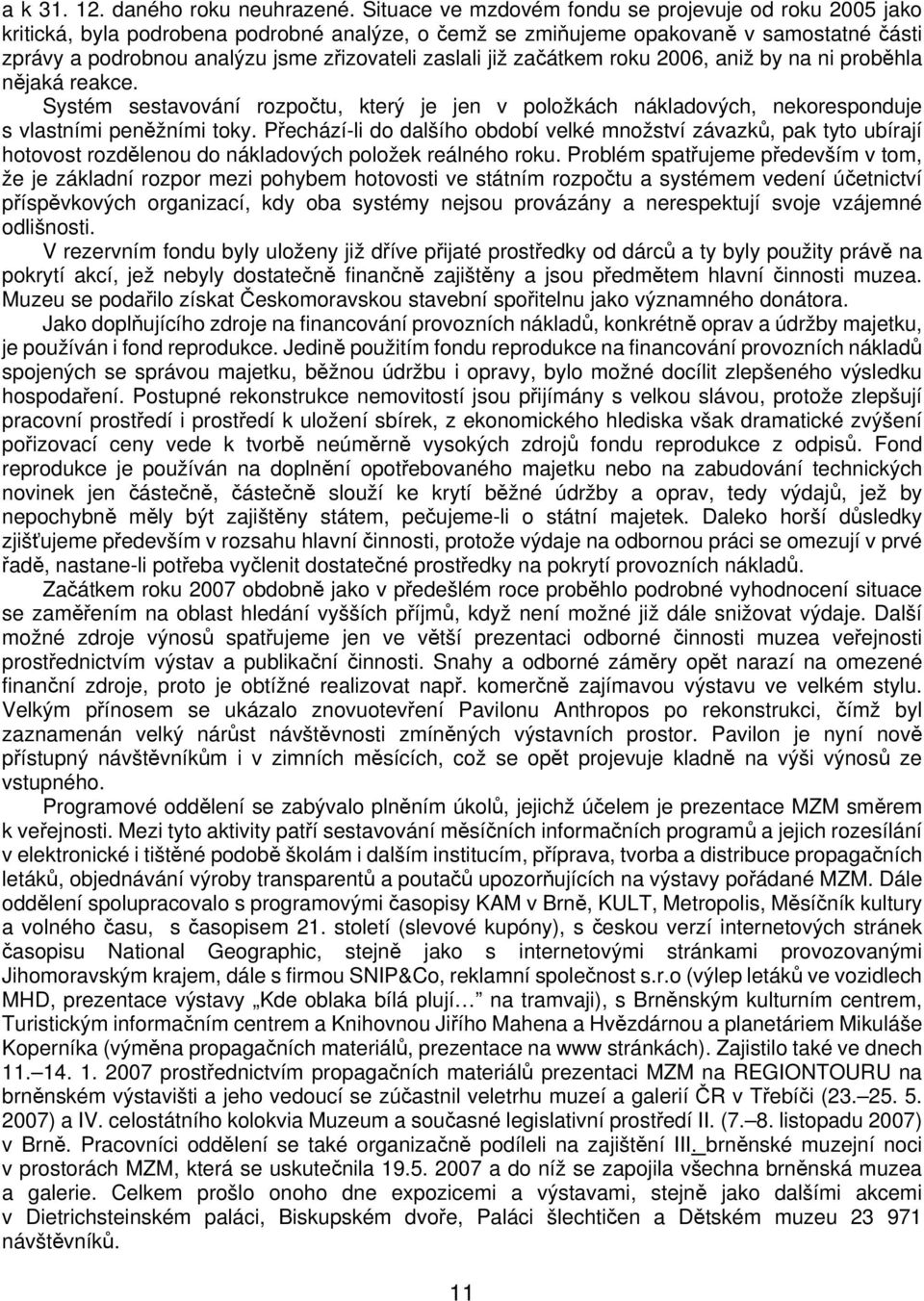 již začátkem roku 2006, aniž by na ni proběhla nějaká reakce. Systém sestavování rozpočtu, který je jen v položkách nákladových, nekoresponduje s vlastními peněžními toky.