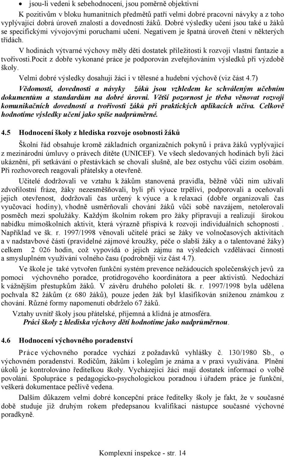 V hodinách výtvarné výchovy měly děti dostatek příležitosti k rozvoji vlastní fantazie a tvořivosti.pocit z dobře vykonané práce je podporován zveřejňováním výsledků při výzdobě školy.