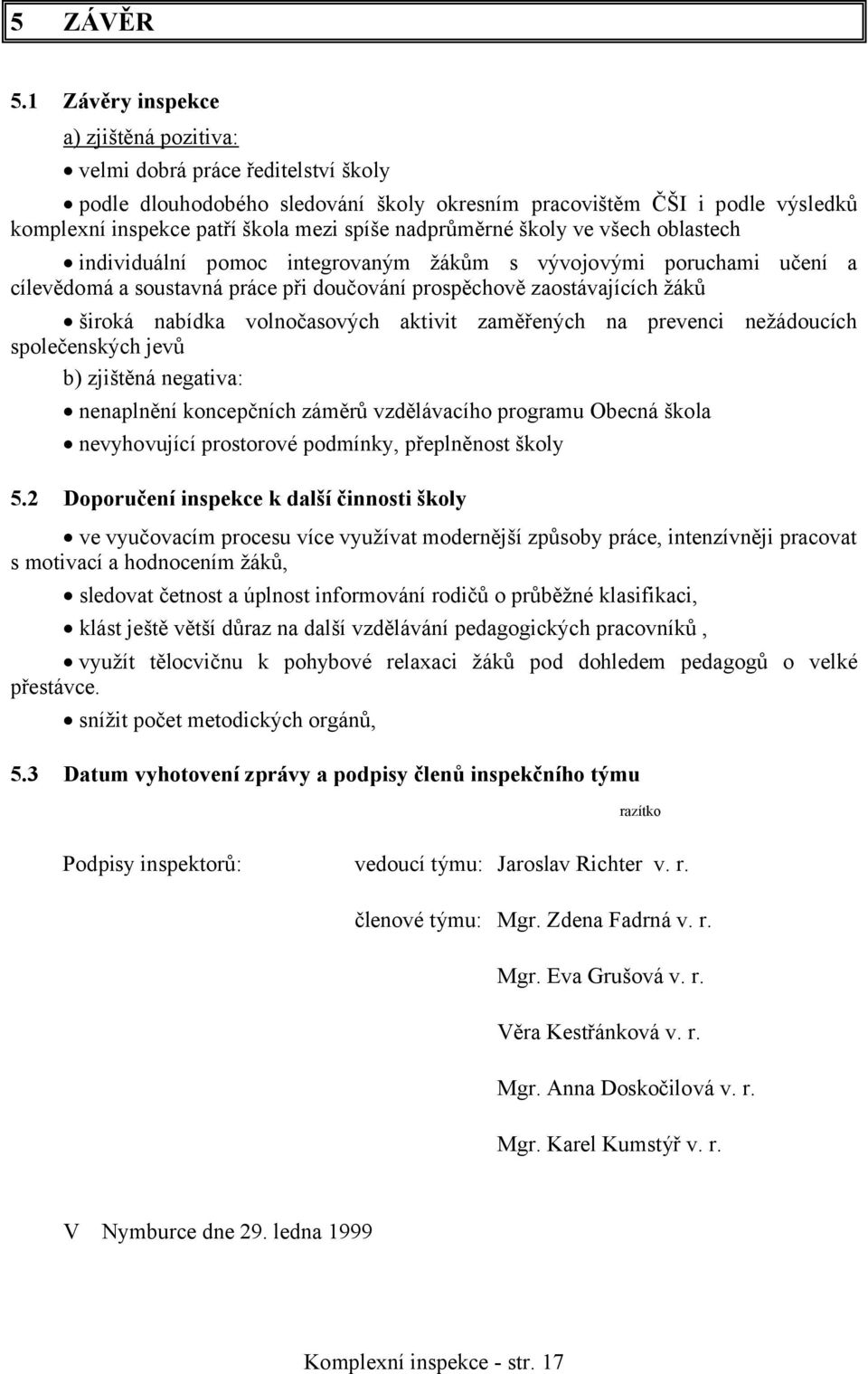 nadprůměrné školy ve všech oblastech individuální pomoc integrovaným žákům s vývojovými poruchami učení a cílevědomá a soustavná práce při doučování prospěchově zaostávajících žáků široká nabídka