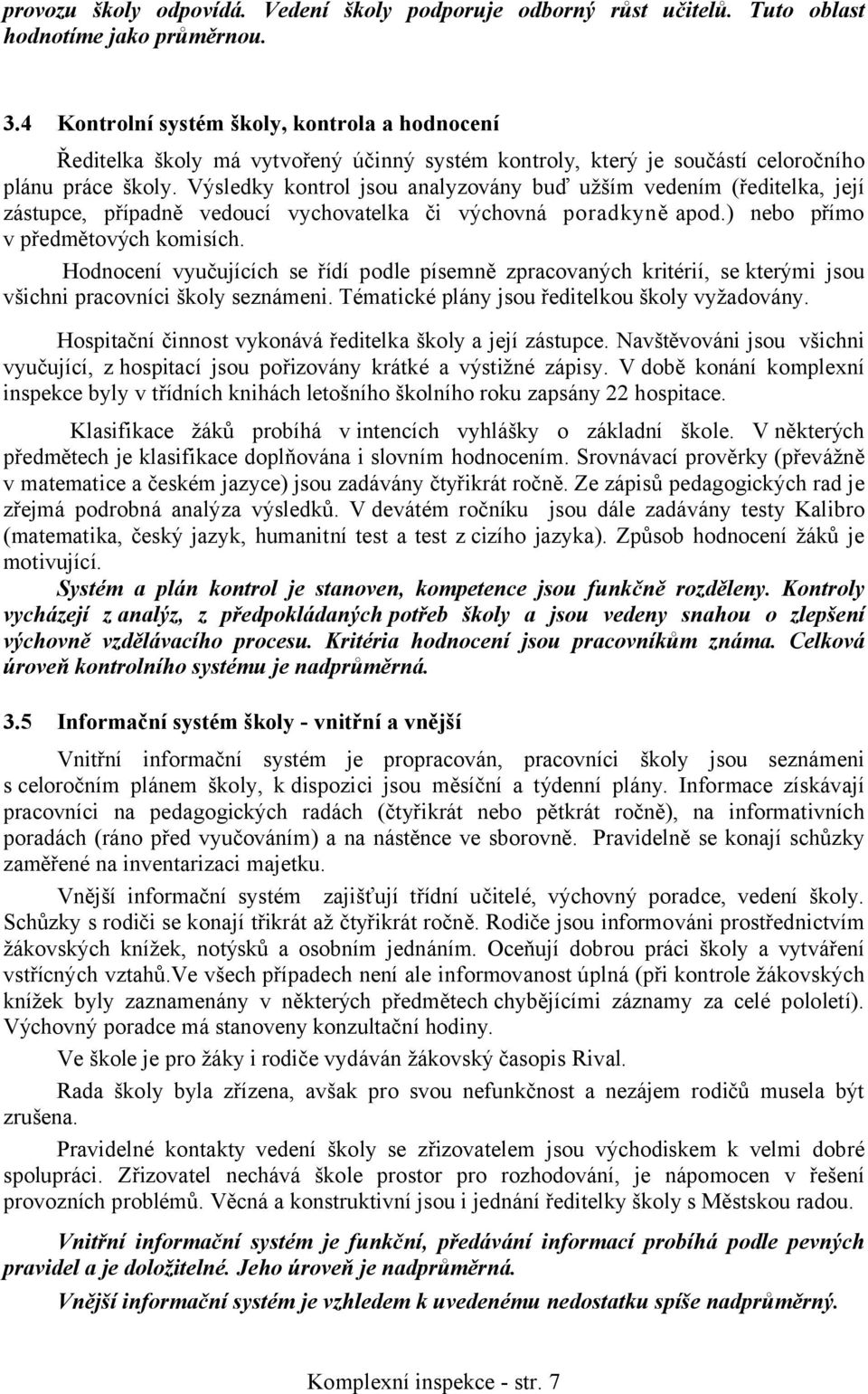 Výsledky kontrol jsou analyzovány buď užším vedením (ředitelka, její zástupce, případně vedoucí vychovatelka či výchovná poradkyně apod.) nebo přímo v předmětových komisích.