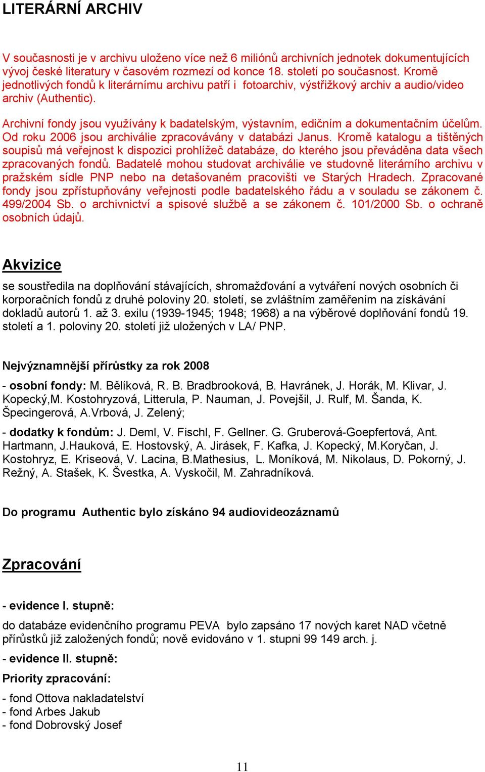 Archivní fondy jsou využívány k badatelským, výstavním, edičním a dokumentačním účelům. Od roku 2006 jsou archiválie zpracovávány v databázi Janus.