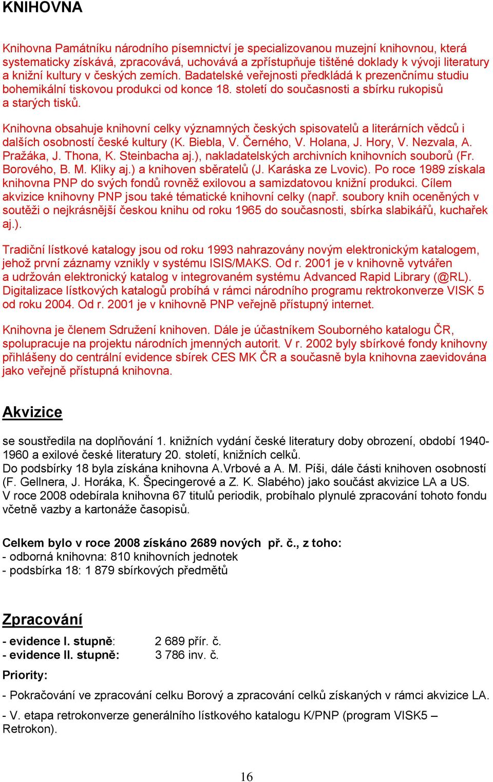 Knihovna obsahuje knihovní celky významných českých spisovatelů a literárních vědců i dalších osobností české kultury (K. Biebla, V. Černého, V. Holana, J. Hory, V. Nezvala, A. Pražáka, J. Thona, K.