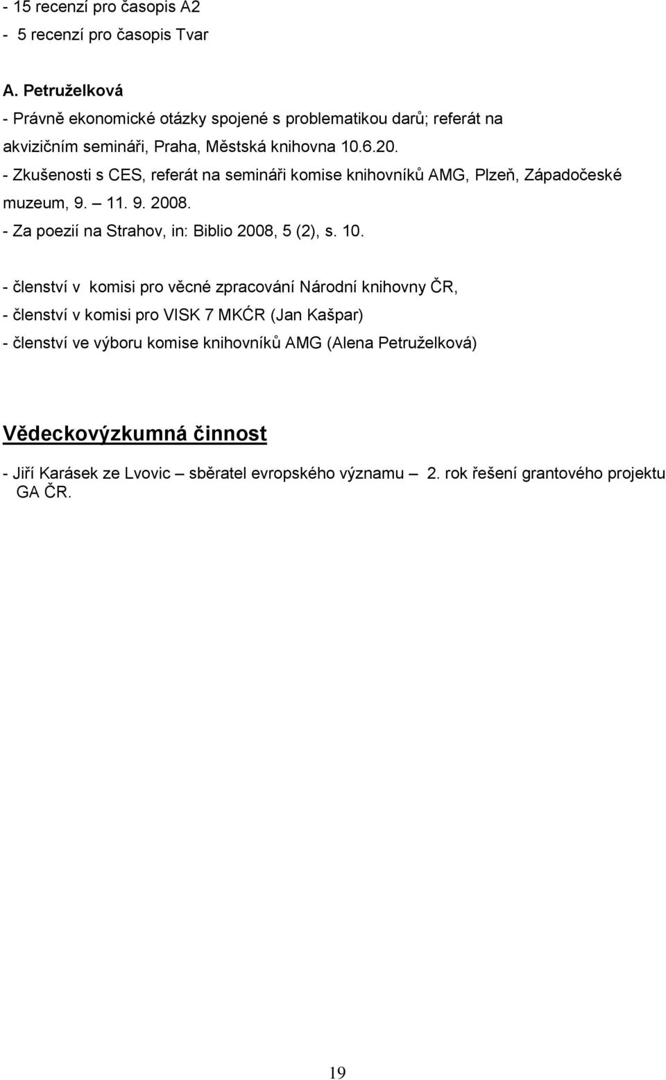 - Zkušenosti s CES, referát na semináři komise knihovníků AMG, Plzeň, Západočeské muzeum, 9. 11. 9. 2008. - Za poezií na Strahov, in: Biblio 2008, 5 (2), s. 10.