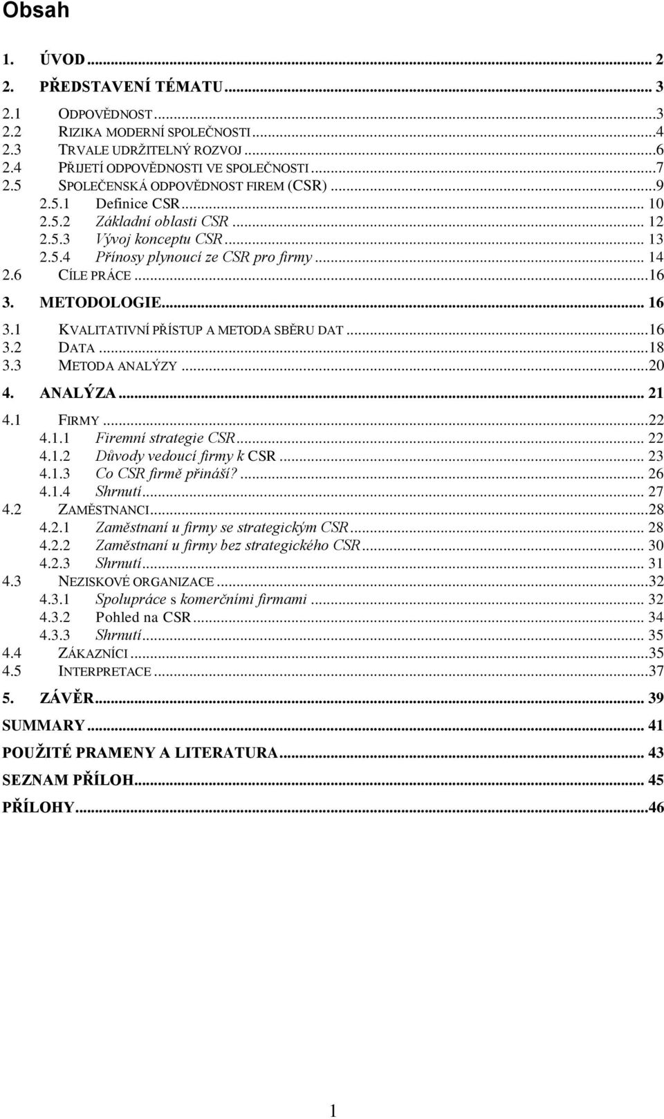 METODOLOGIE... 16 3.1 KVALITATIVNÍ PŘÍSTUP A METODA SBĚRU DAT... 16 3.2 DATA... 18 3.3 METODA ANALÝZY... 20 4. ANALÝZA... 21 4.1 FIRMY... 22 4.1.1 Firemní strategie CSR... 22 4.1.2 Důvody vedoucí firmy k CSR.