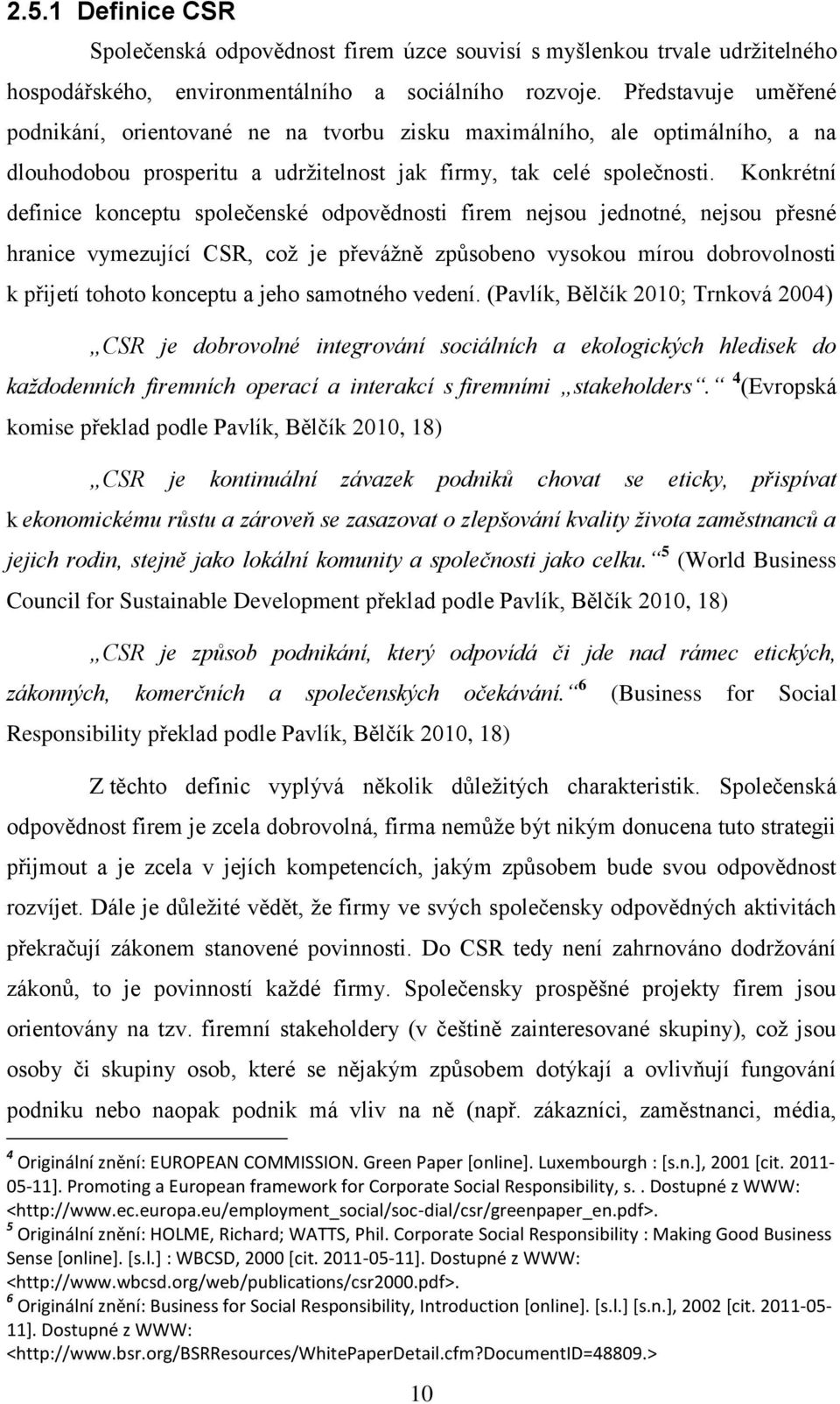 10 Konkrétní definice konceptu společenské odpovědnosti firem nejsou jednotné, nejsou přesné hranice vymezující CSR, coţ je převáţně způsobeno vysokou mírou dobrovolnosti k přijetí tohoto konceptu a