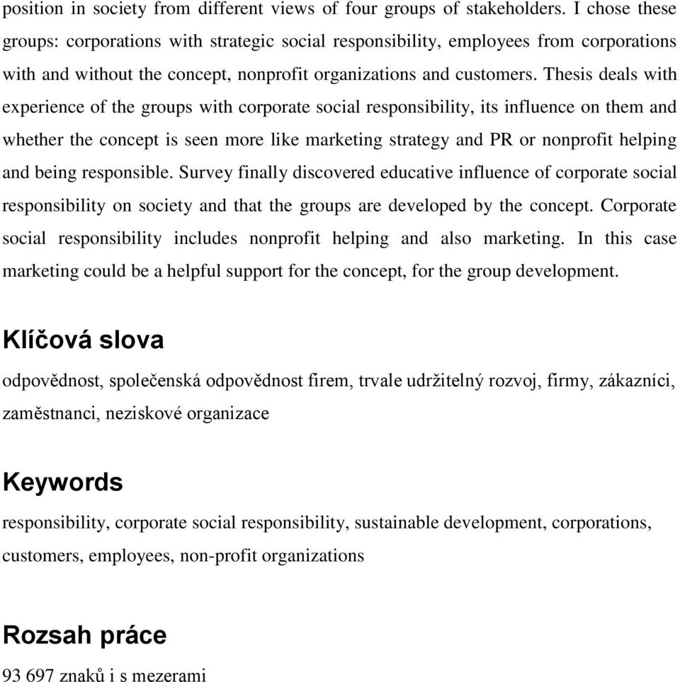 Thesis deals with experience of the groups with corporate social responsibility, its influence on them and whether the concept is seen more like marketing strategy and PR or nonprofit helping and