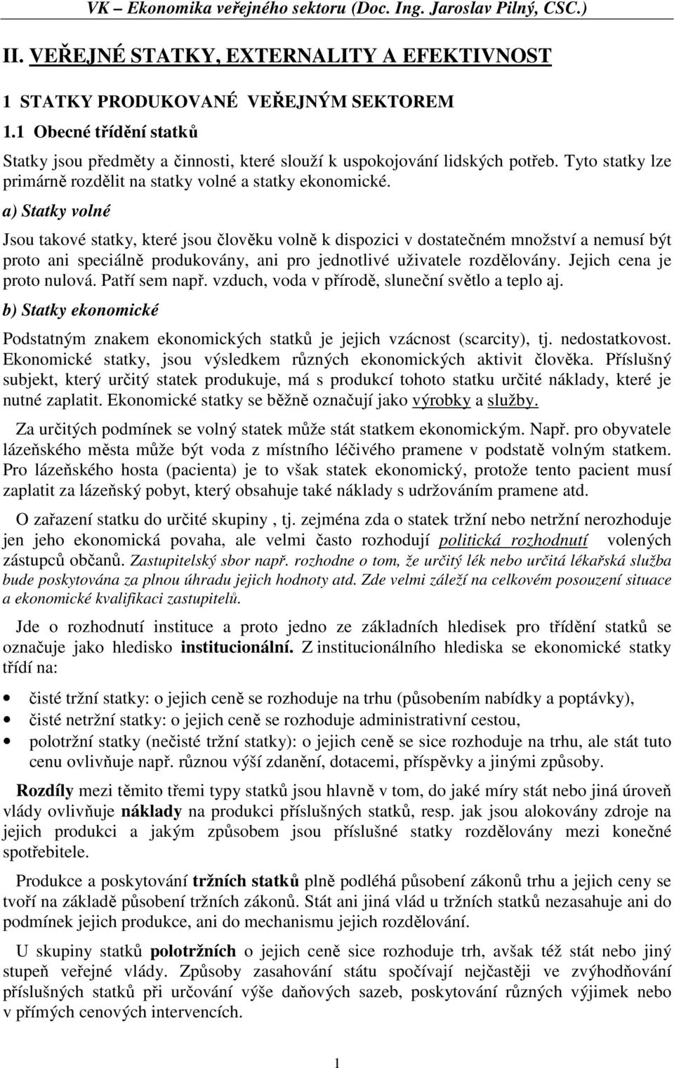 a) Statky volné Jsou takové statky, které jsou člověku volně k dispozici v dostatečném množství a nemusí být proto ani speciálně produkovány, ani pro jednotlivé uživatele rozdělovány.