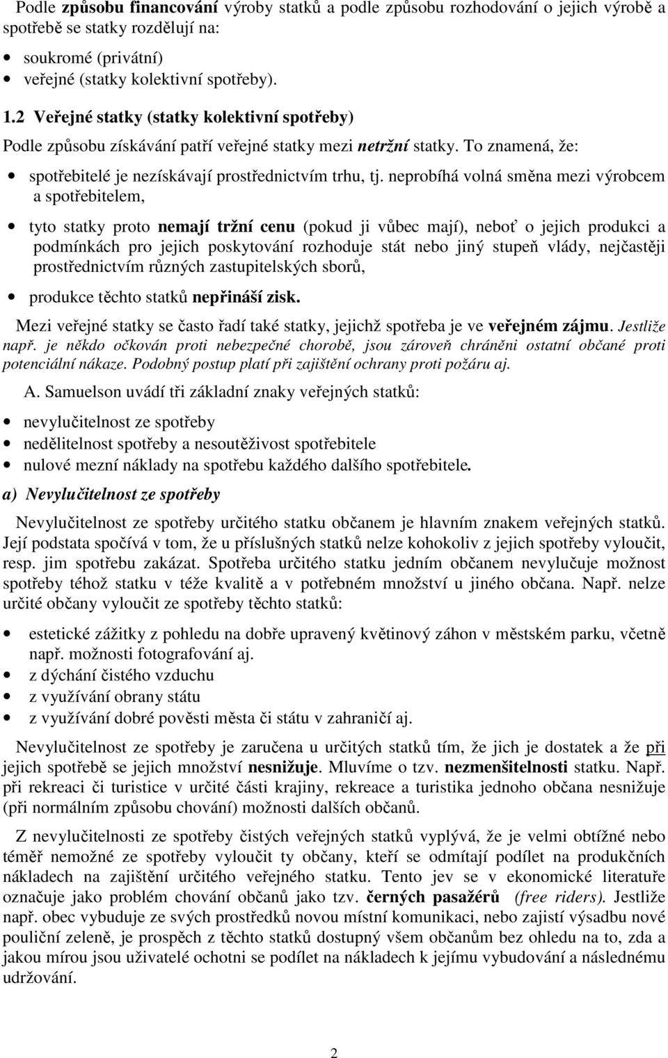 neprobíhá volná směna mezi výrobcem a spotřebitelem, tyto statky proto nemají tržní cenu (pokud ji vůbec mají), neboť o jejich produkci a podmínkách pro jejich poskytování rozhoduje stát nebo jiný