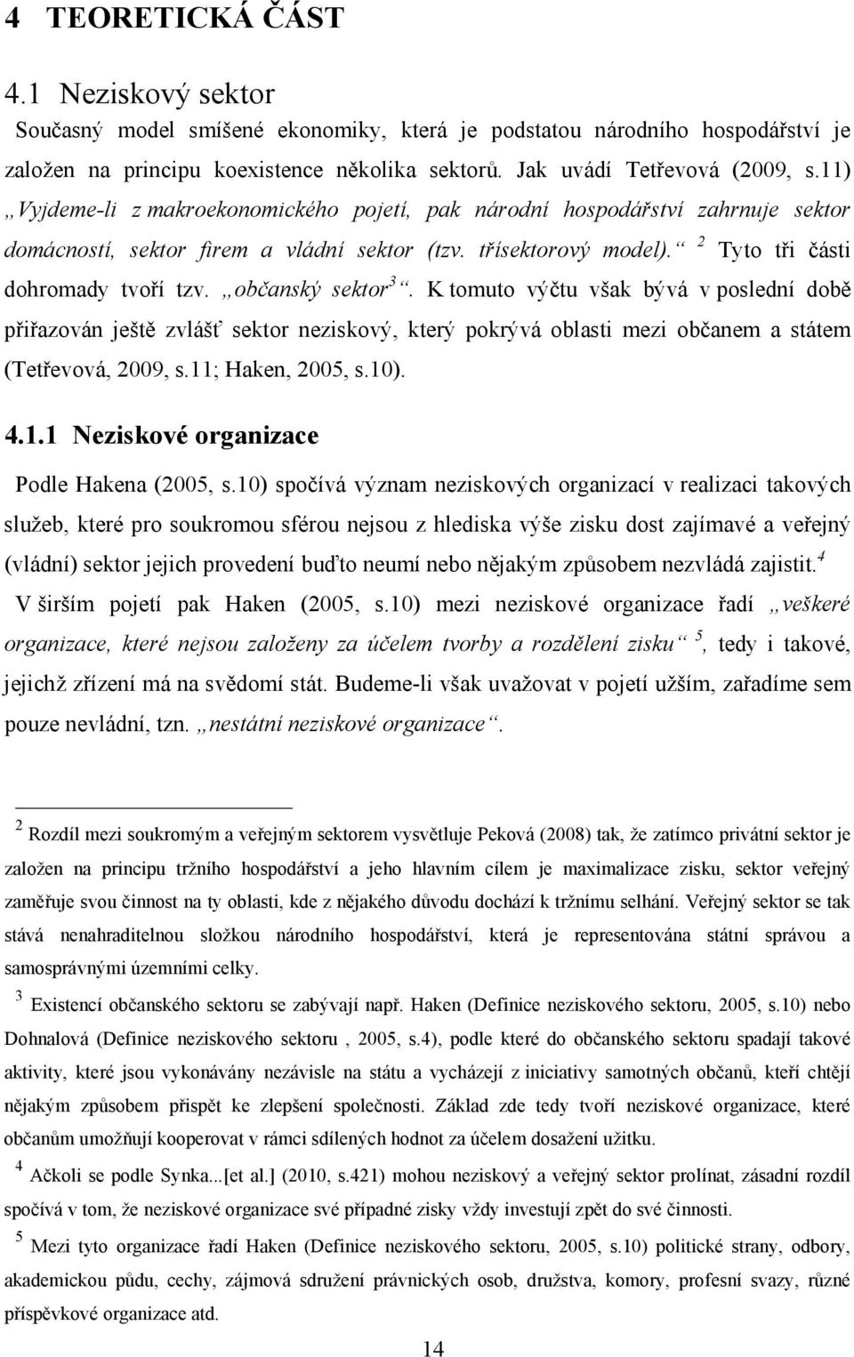 občanský sektor 3. K tomuto výčtu však bývá v poslední době přiřazován ještě zvlášť sektor neziskový, který pokrývá oblasti mezi občanem a státem (Tetřevová, 2009, s.11