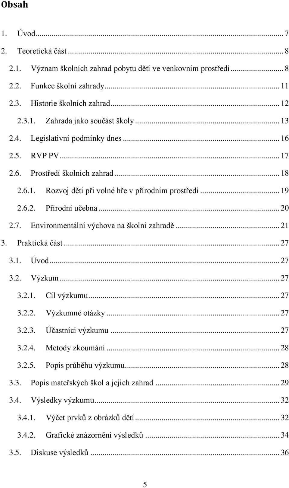 .. 21 3. Praktická část... 27 3.1. Úvod... 27 3.2. Výzkum... 27 3.2.1. Cíl výzkumu... 27 3.2.2. Výzkumné otázky... 27 3.2.3. Účastníci výzkumu... 27 3.2.4. Metody zkoumání... 28 3.2.5.