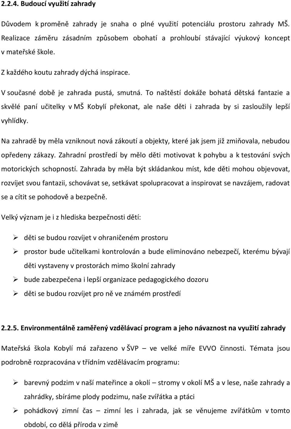 To naštěstí dokáže bohatá dětská fantazie a skvělé paní učitelky v MŠ Kobylí překonat, ale naše děti i zahrada by si zasloužily lepší vyhlídky.