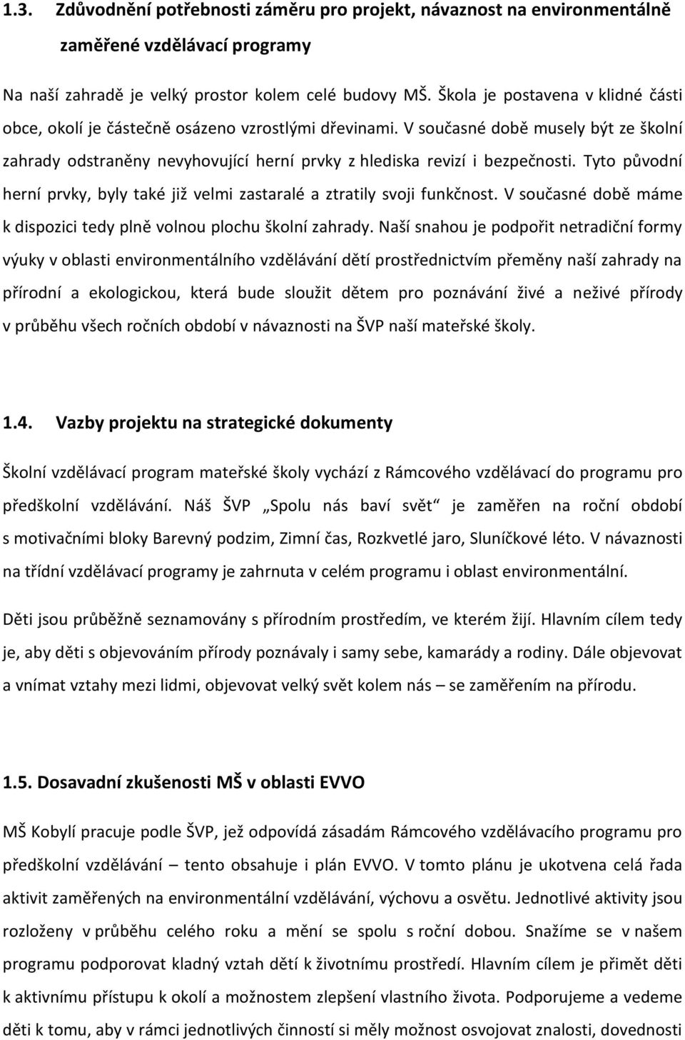 V současné době musely být ze školní zahrady odstraněny nevyhovující herní prvky z hlediska revizí i bezpečnosti. Tyto původní herní prvky, byly také již velmi zastaralé a ztratily svoji funkčnost.