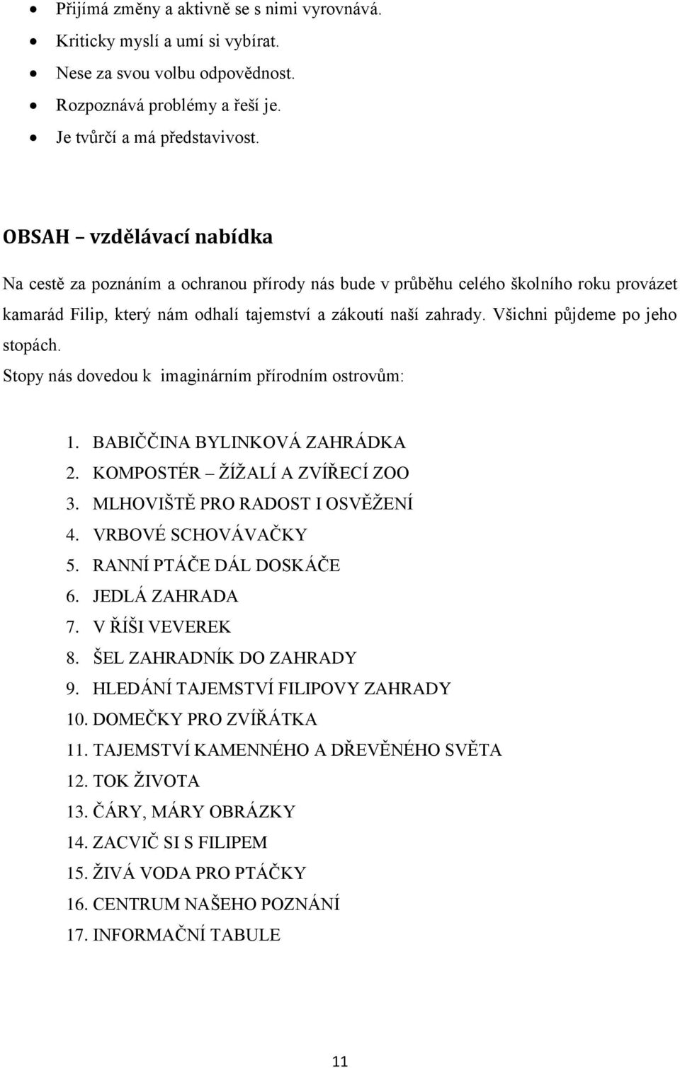 Všichni půjdeme po jeho stopách. Stopy nás dovedou k imaginárním přírodním ostrovům: 1. BABIČČINA BYLINKOVÁ ZAHRÁDKA 2. KOMPOSTÉR ŽÍŽALÍ A ZVÍŘECÍ ZOO 3. MLHOVIŠTĚ PRO RADOST I OSVĚŽENÍ 4.