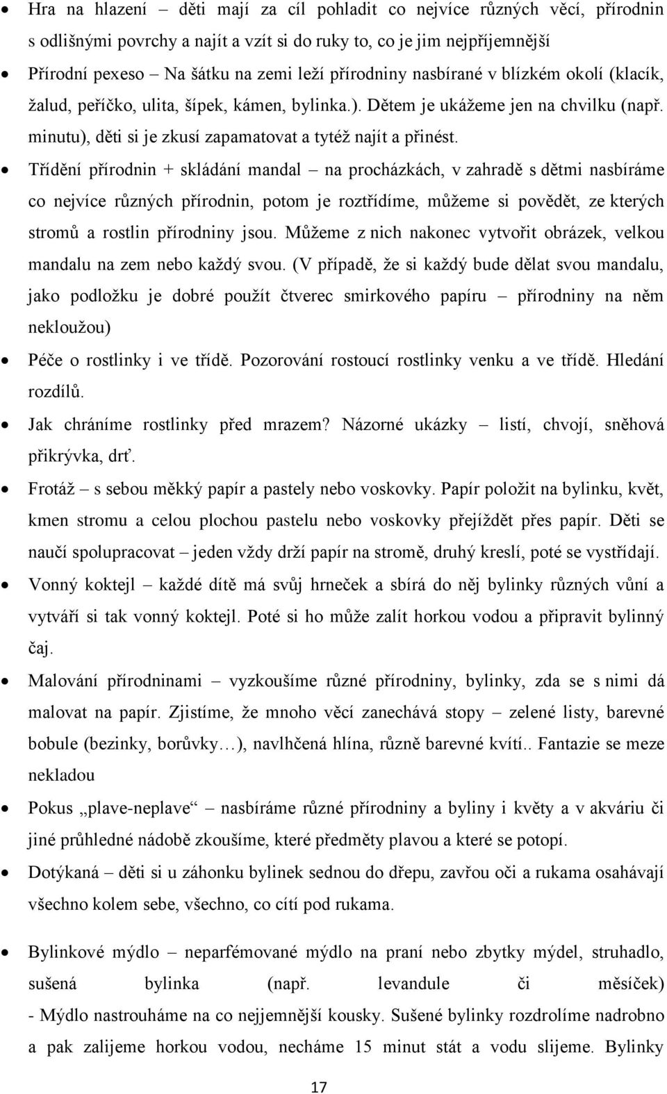 Třídění přírodnin + skládání mandal na procházkách, v zahradě s dětmi nasbíráme co nejvíce různých přírodnin, potom je roztřídíme, můžeme si povědět, ze kterých stromů a rostlin přírodniny jsou.