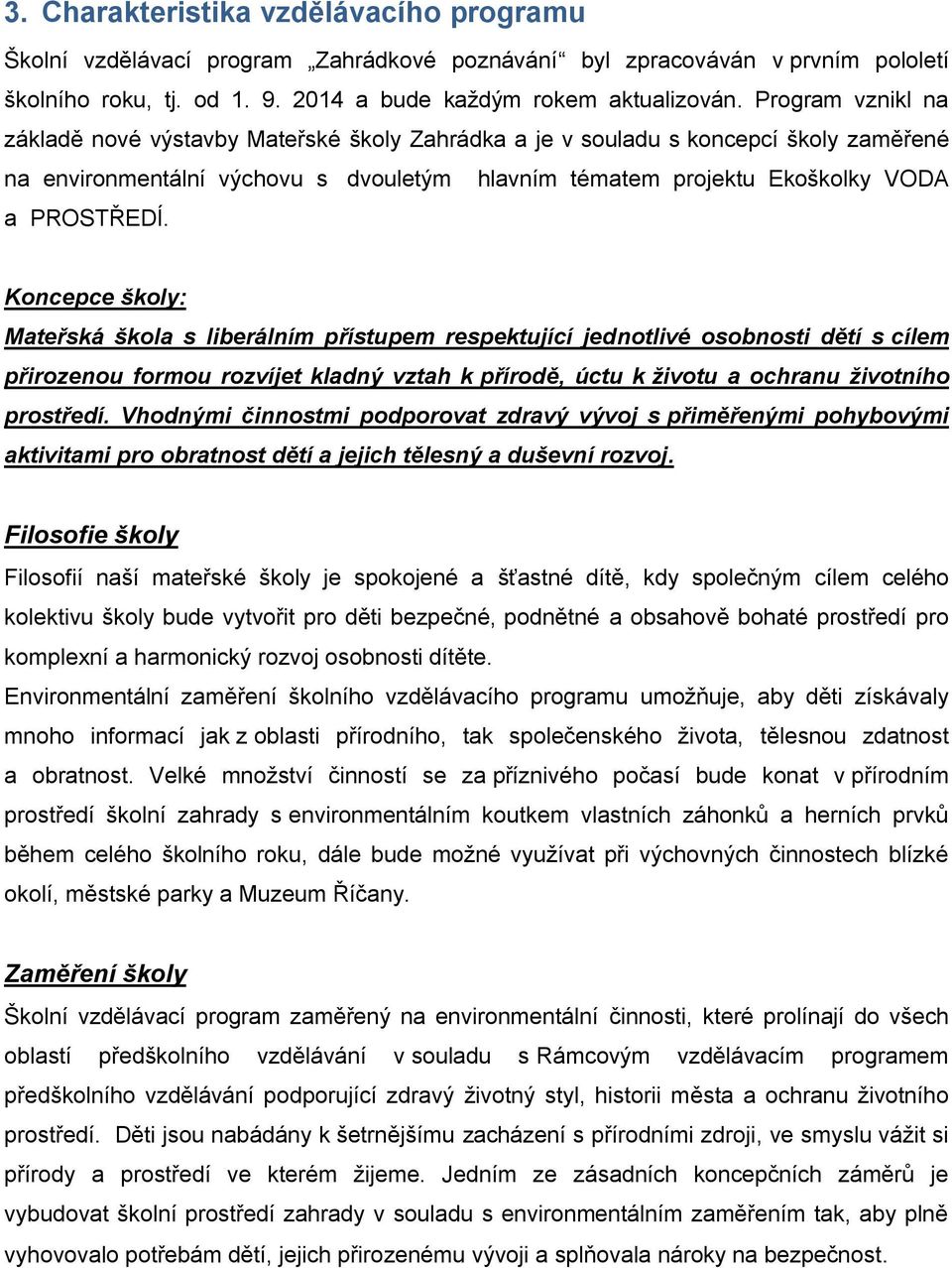 Koncepce školy: Mateřská škola s liberálním přístupem respektující jednotlivé osobnosti dětí s cílem přirozenou formou rozvíjet kladný vztah k přírodě, úctu k životu a ochranu životního prostředí.