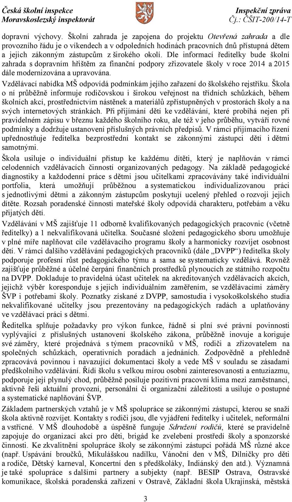 Dle informací ředitelky bude školní zahrada s dopravním hřištěm za finanční podpory zřizovatele školy v roce 2014 a 2015 dále modernizována a upravována.