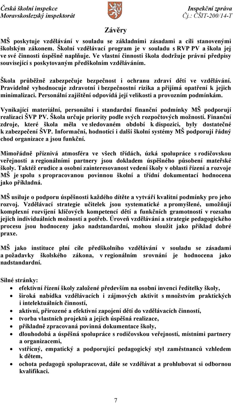 Pravidelně vyhodnocuje zdravotní i bezpečnostní rizika a přijímá opatření k jejich minimalizaci. Personální zajištění odpovídá její velikosti a provozním podmínkám.