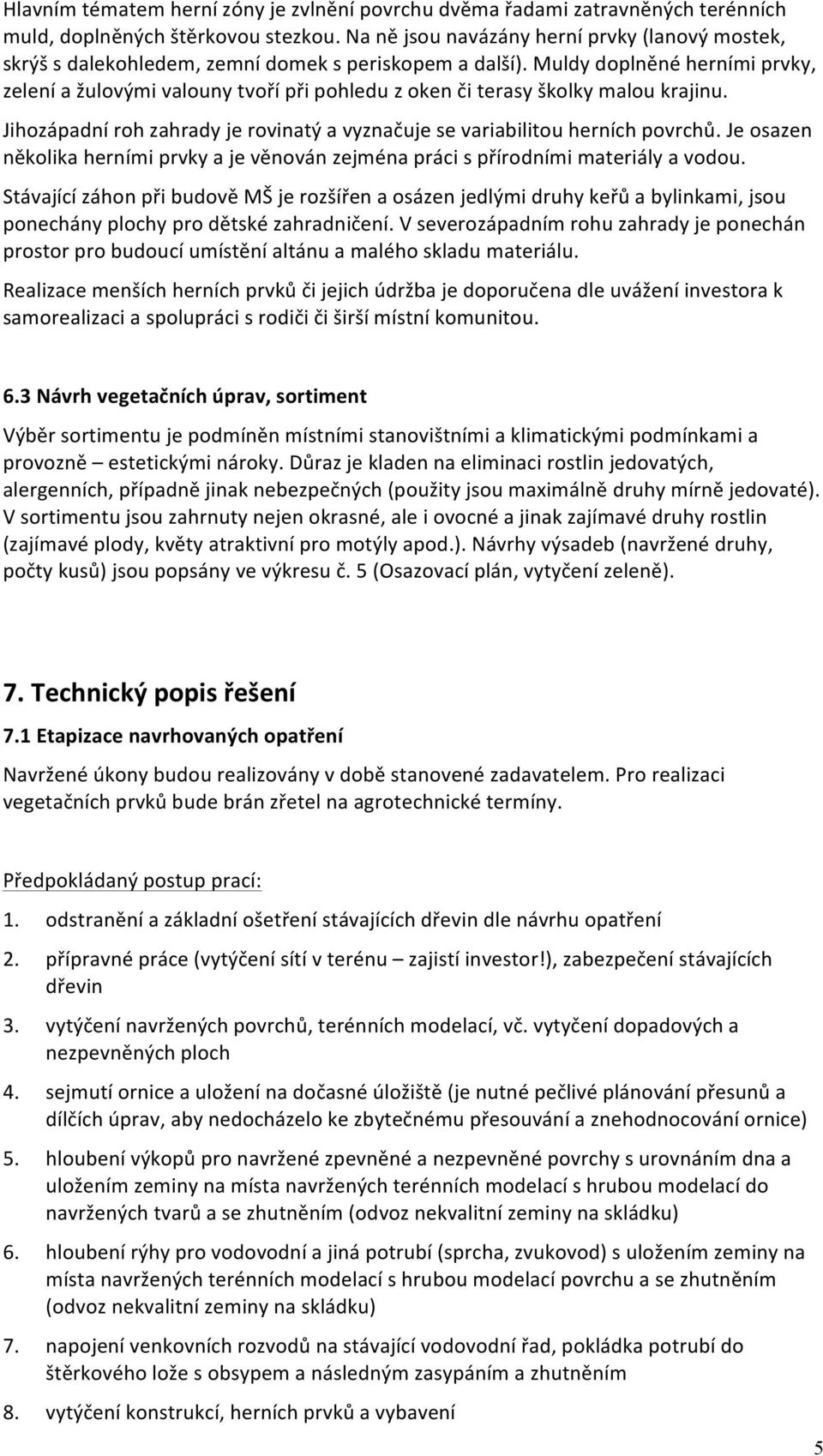 Muldy doplněné herními prvky, zelení a žulovými valouny tvoří při pohledu z oken či terasy školky malou krajinu. Jihozápadní roh zahrady je rovinatý a vyznačuje se variabilitou herních povrchů.