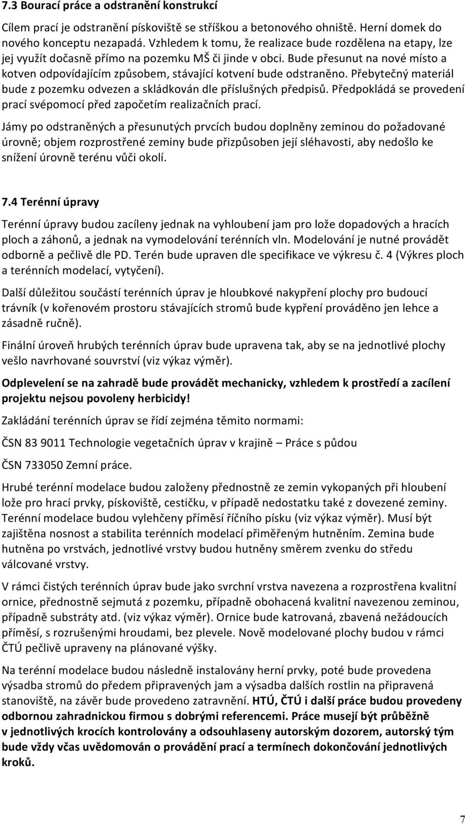 Bude přesunut na nové místo a kotven odpovídajícím způsobem, stávající kotvení bude odstraněno. Přebytečný materiál bude z pozemku odvezen a skládkován dle příslušných předpisů.