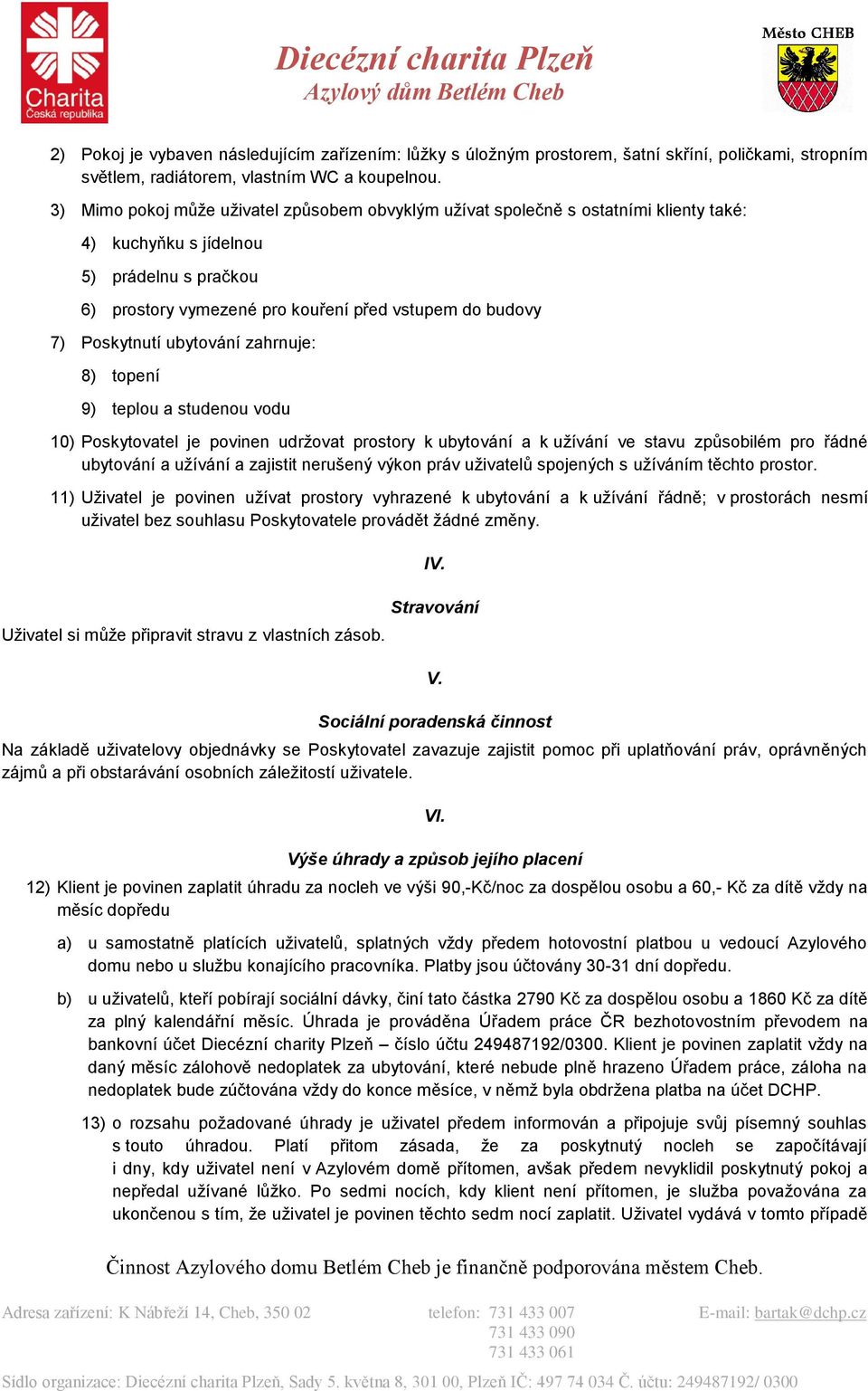 Poskytnutí ubytování zahrnuje: 8) topení 9) teplou a studenou vodu 10) Poskytovatel je povinen udržovat prostory k ubytování a k užívání ve stavu způsobilém pro řádné ubytování a užívání a zajistit