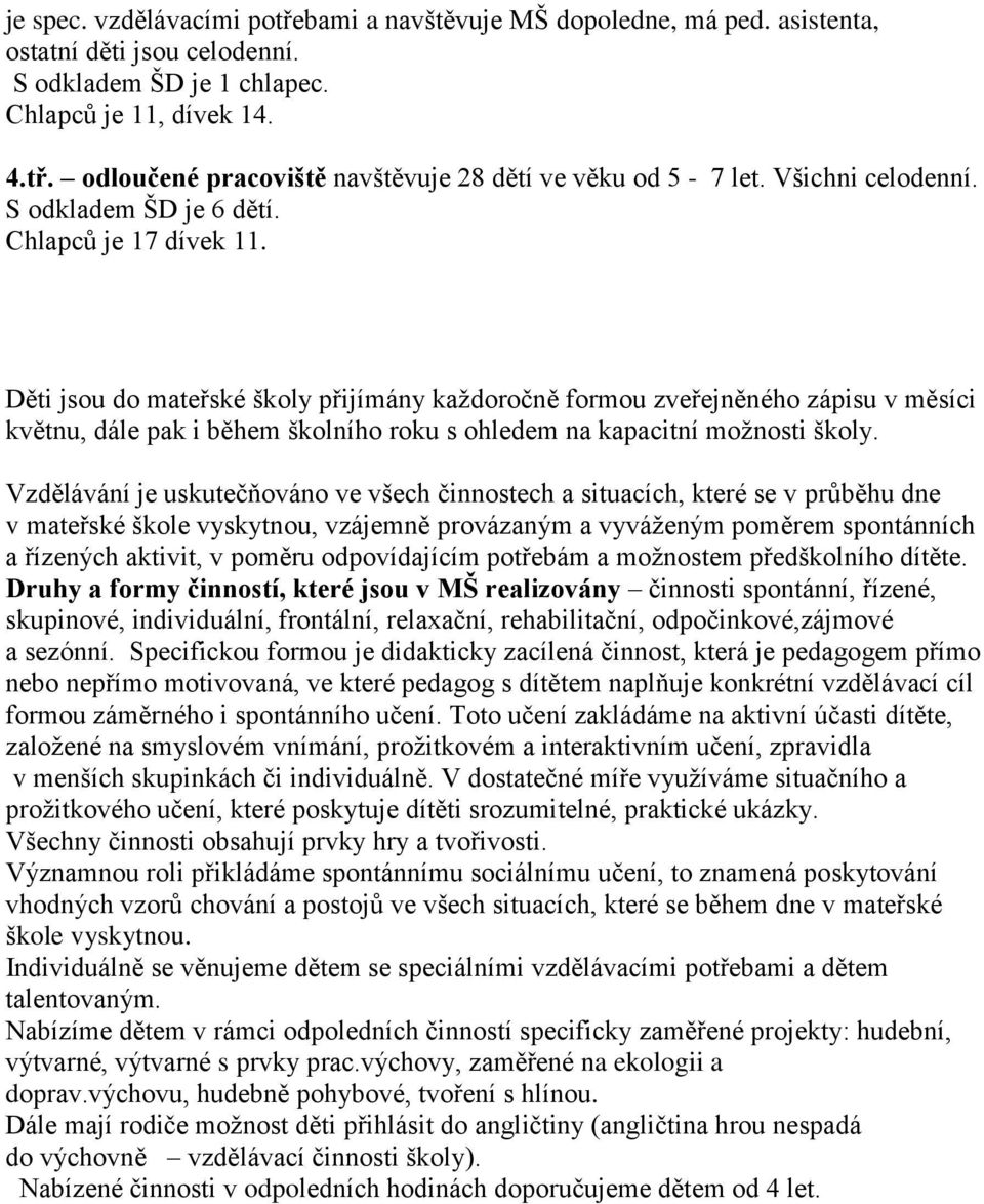 Děti jsou do mateřské školy přijímány každoročně formou zveřejněného zápisu v měsíci květnu, dále pak i během školního roku s ohledem na kapacitní možnosti školy.