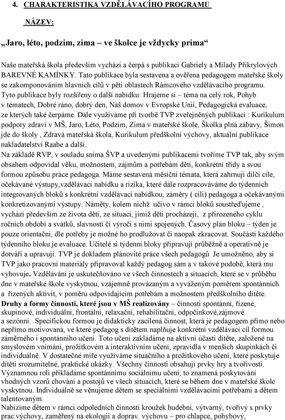 Tyto publikace byly rozšířeny o další nabídku: Hrajeme si téma na celý rok, Pohyb v tématech, Dobré ráno, dobrý den, Náš domov v Evropské Unii, Pedagogická evaluace, ze kterých také čerpáme.