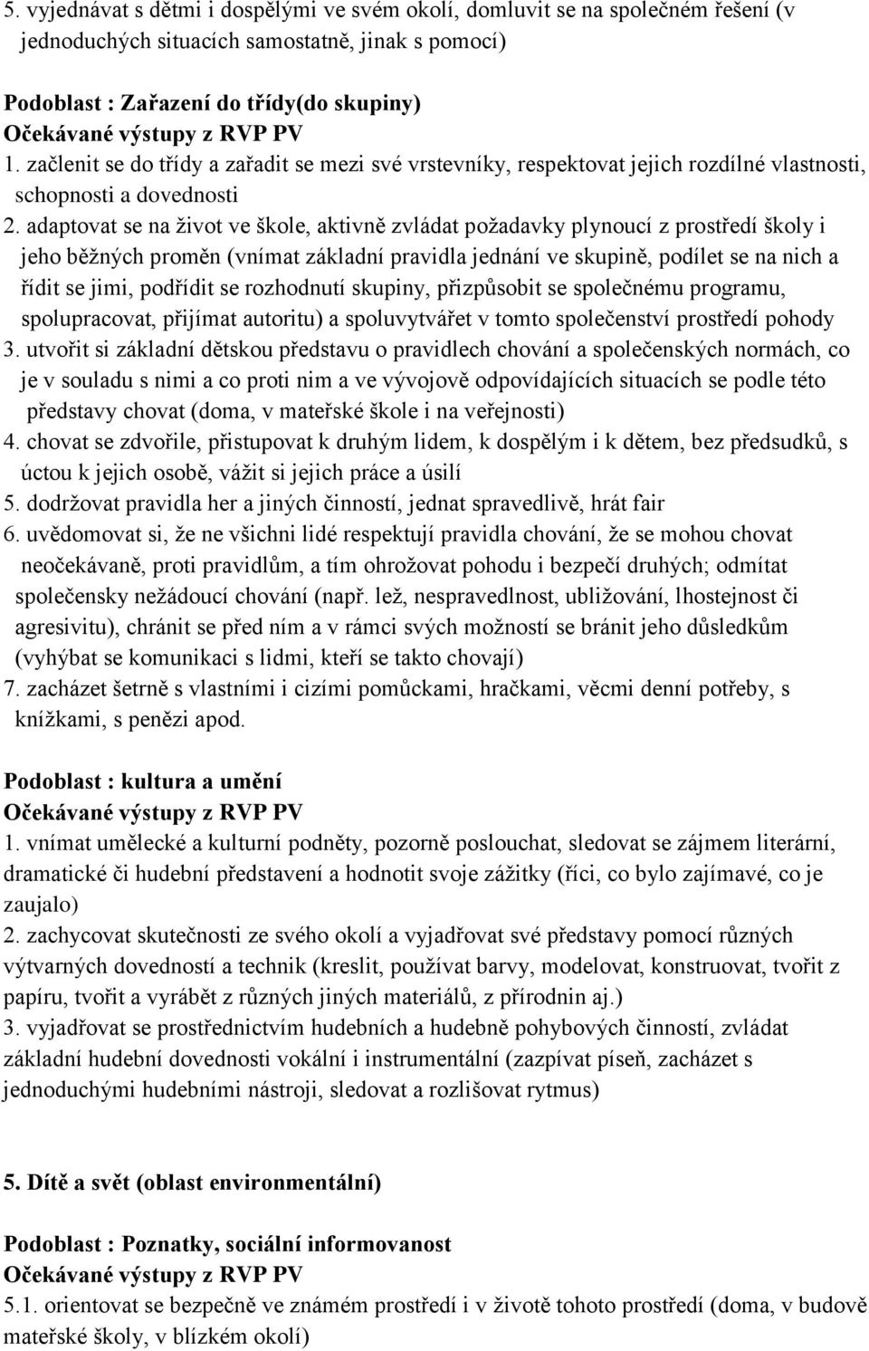 adaptovat se na život ve škole, aktivně zvládat požadavky plynoucí z prostředí školy i jeho běžných proměn (vnímat základní pravidla jednání ve skupině, podílet se na nich a řídit se jimi, podřídit