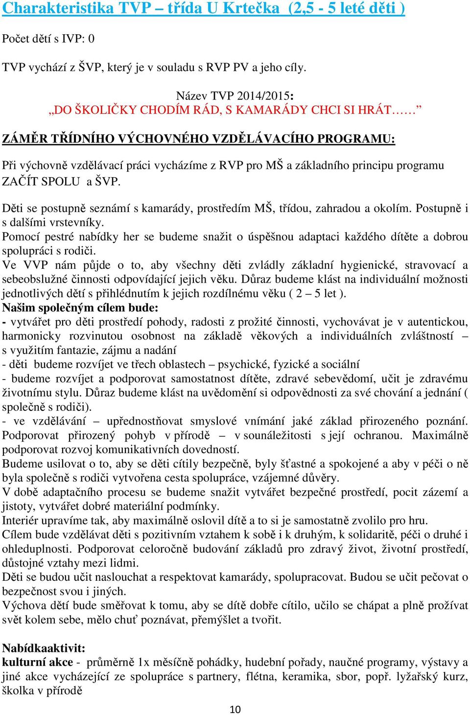 programu ZAČÍT SPOLU a ŠVP. Děti se postupně seznámí s kamarády, prostředím MŠ, třídou, zahradou a okolím. Postupně i s dalšími vrstevníky.