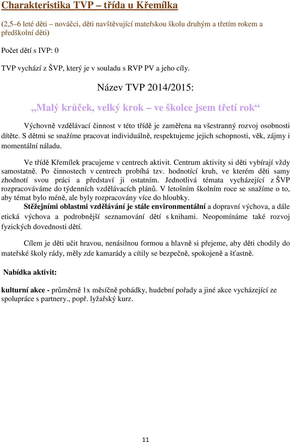 S dětmi se snažíme pracovat individuálně, respektujeme jejich schopnosti, věk, zájmy i momentální náladu. Ve třídě Křemílek pracujeme v centrech aktivit.