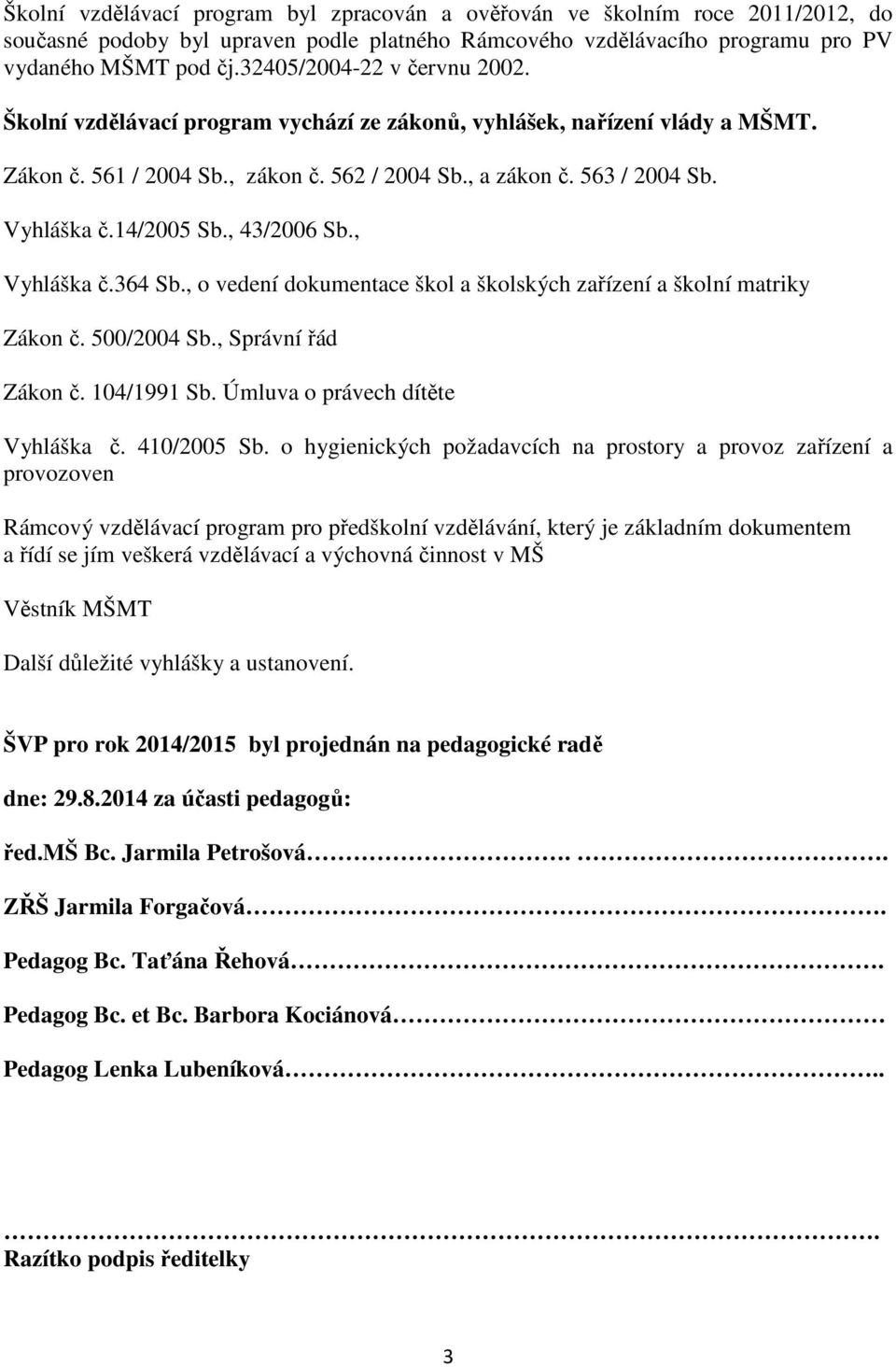 14/2005 Sb., 43/2006 Sb., Vyhláška č.364 Sb., o vedení dokumentace škol a školských zařízení a školní matriky Zákon č. 500/2004 Sb., Správní řád Zákon č. 104/1991 Sb.