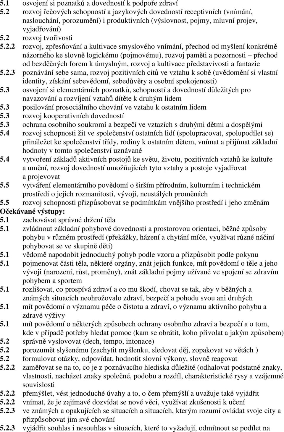 rozvoj, zpřesňování a kultivace smyslového vnímání, přechod od myšlení konkrétně názorného ke slovně logickému (pojmovému), rozvoj paměti a pozornosti přechod od bezděčných forem k úmyslným, rozvoj a