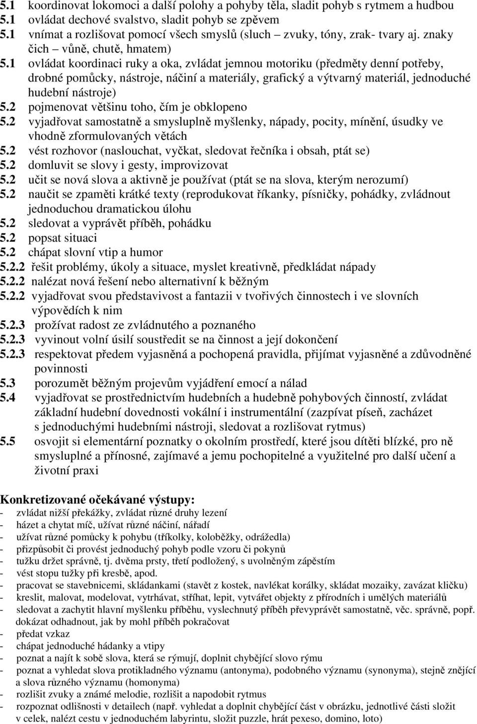 1 ovládat koordinaci ruky a oka, zvládat jemnou motoriku (předměty denní potřeby, drobné pomůcky, nástroje, náčiní a materiály, grafický a výtvarný materiál, jednoduché hudební nástroje) 5.