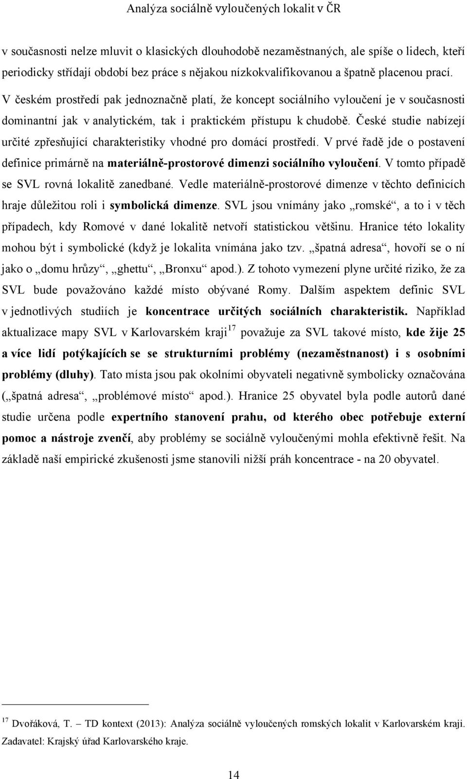 České studie nabízejí určité zpřesňující charakteristiky vhodné pro domácí prostředí. V prvé řadě jde o postavení definice primárně na materiálně-prostorové dimenzi sociálního vyloučení.