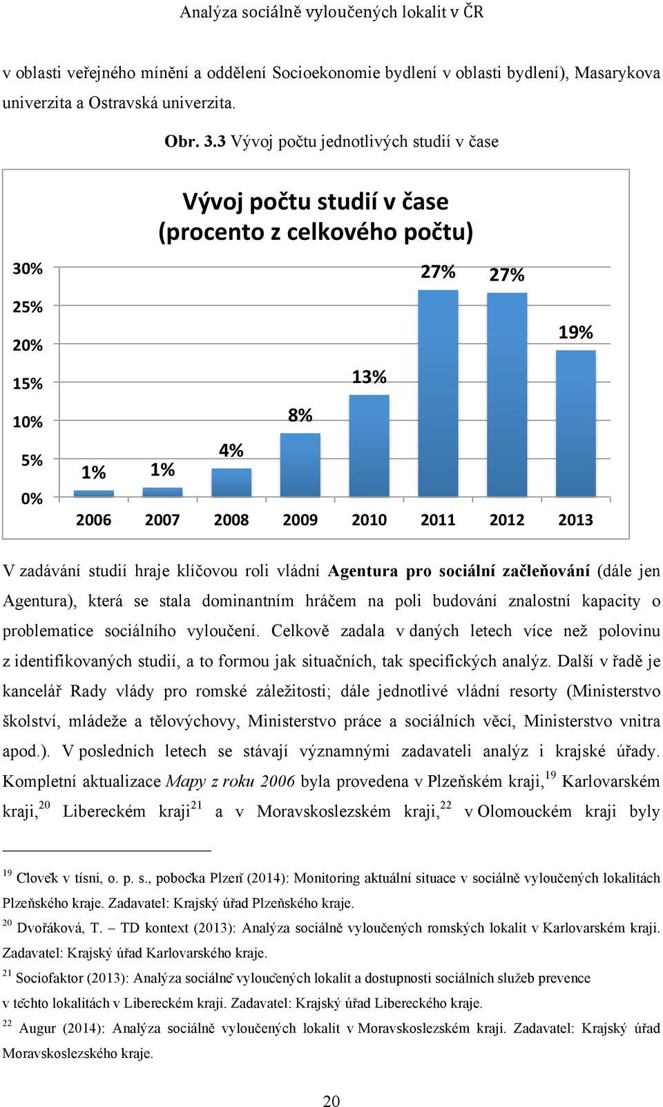 zadávání studií hraje klíčovou roli vládní Agentura pro sociální začleňování (dále jen Agentura), která se stala dominantním hráčem na poli budování znalostní kapacity o problematice sociálního