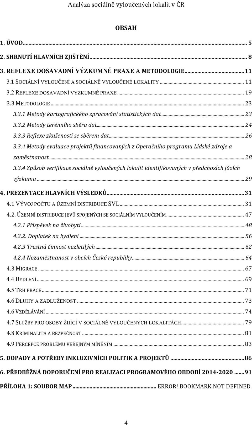 .. 28 3.3.4 Způsob verifikace sociálně vyloučených lokalit identifikovaných v předchozích fázích výzkumu... 29 4. PREZENTACE HLAVNÍCH VÝSLEDKŮ... 31 4.1 VÝVOJ POČTU A ÚZEMNÍ DISTRIBUCE SVL... 31 4.2. ÚZEMNÍ DISTRIBUCE JEVŮ SPOJENÝCH SE SOCIÁLNÍM VYLOUČENÍM.