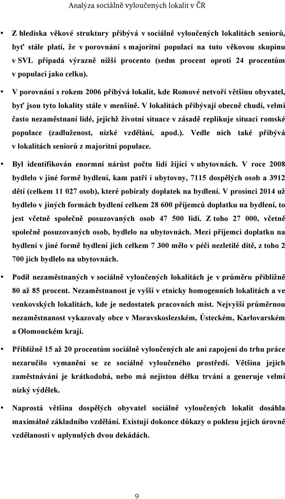 V lokalitách přibývají obecně chudí, velmi často nezaměstnaní lidé, jejichž životní situace v zásadě replikuje situaci romské populace (zadluženost, nízké vzdělání, apod.).